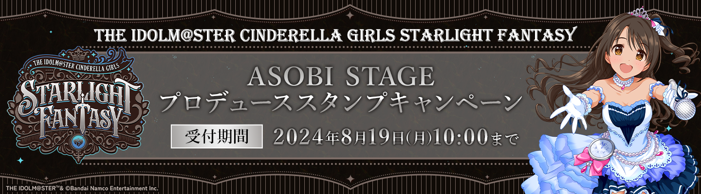 THE IDOLM@STER CINDERELLA GIRLS STARLIGHT FANTASY ASOBI STAGE　プロデューススタンプキャンペーン 受付期間：8月19日(月)10時00分まで